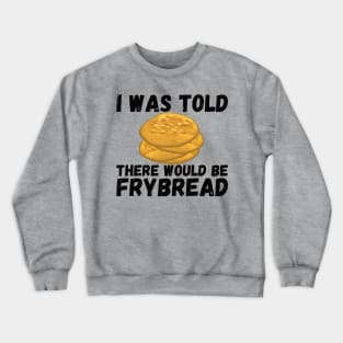 I Was Told There Would Be Frybread, Gift For Everyone Who Loves Frybread frybread lovers Crewneck Sweatshirt